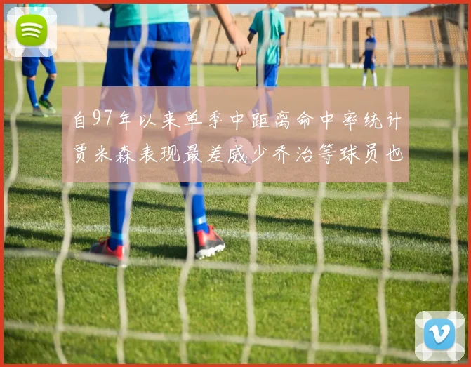 自97年以来单季中距离命中率统计贾米森表现最差威少乔治等球员也在榜上