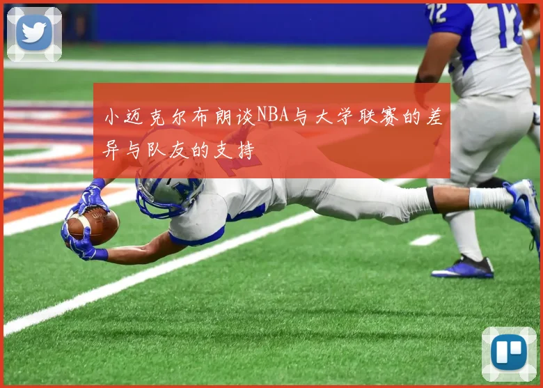 小迈克尔布朗谈NBA与大学联赛的差异与队友的支持