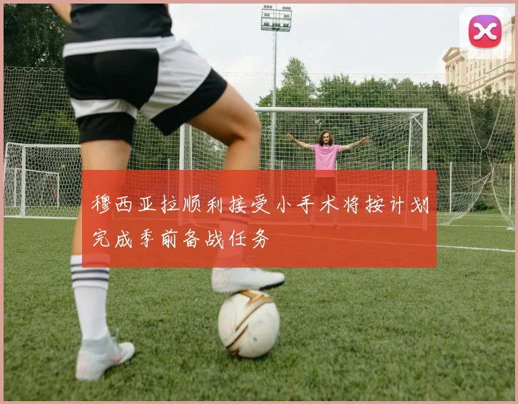 穆西亚拉顺利接受小手术将按计划完成季前备战任务